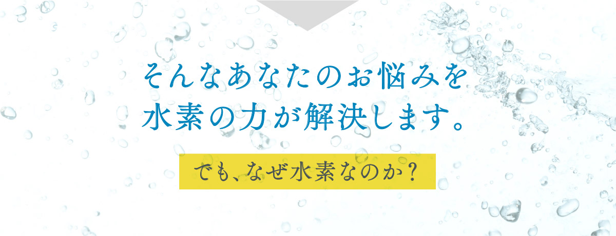 そんなあなたのお悩みを水素の力が解決します。