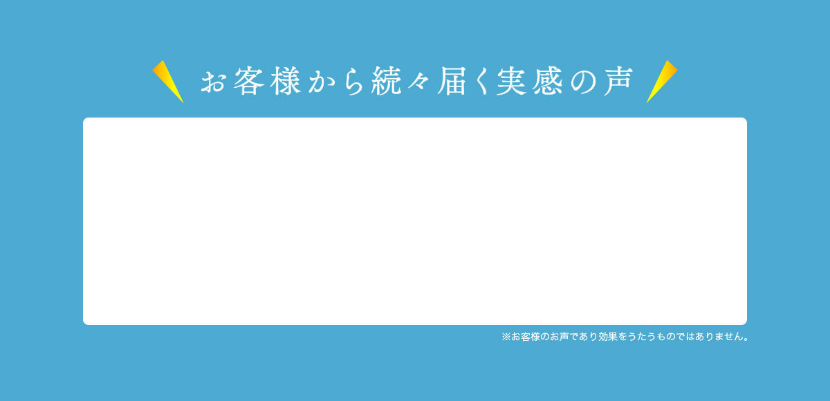 お客様から続々届く実感の声